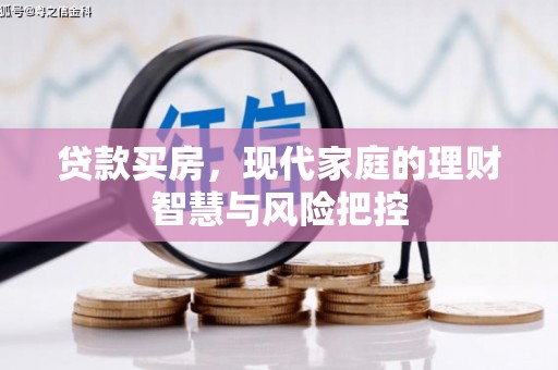 安乡贷款买房，现代家庭的理财智慧与风险把控