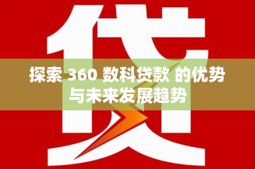 安乡探索 360 数科贷款 的优势与未来发展趋势