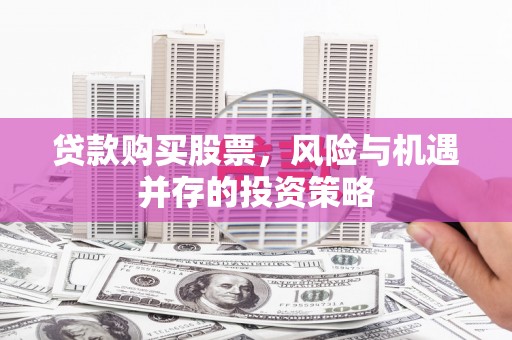 安乡贷款购买股票，风险与机遇并存的投资策略