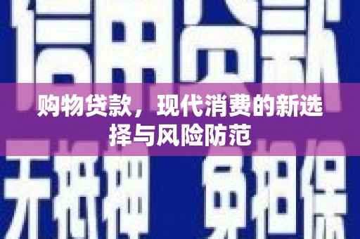 安乡购物贷款，现代消费的新选择与风险防范