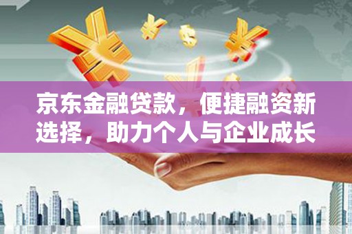 安乡京东金融贷款，便捷融资新选择，助力个人与企业成长