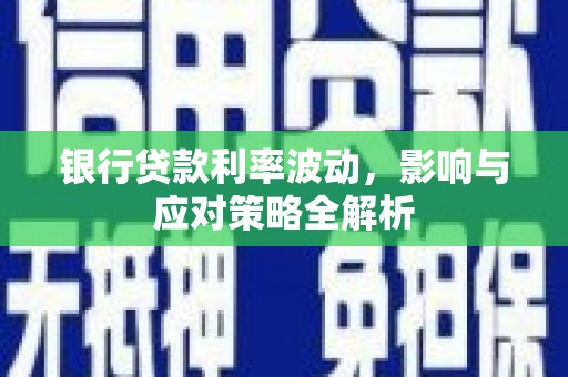 安乡银行贷款利率波动，影响与应对策略全解析