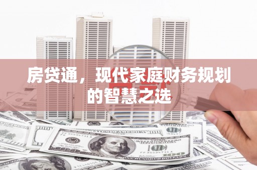安乡房贷通，现代家庭财务规划的智慧之选