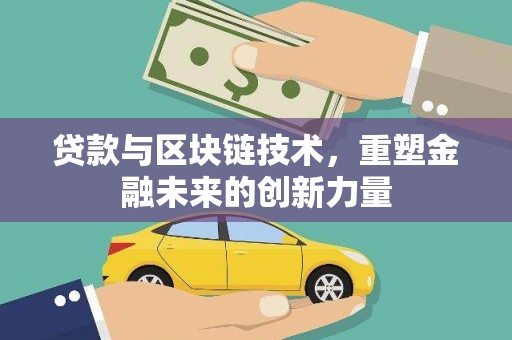 安乡贷款与区块链技术，重塑金融未来的创新力量