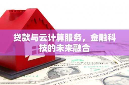 安乡贷款与云计算服务，金融科技的未来融合
