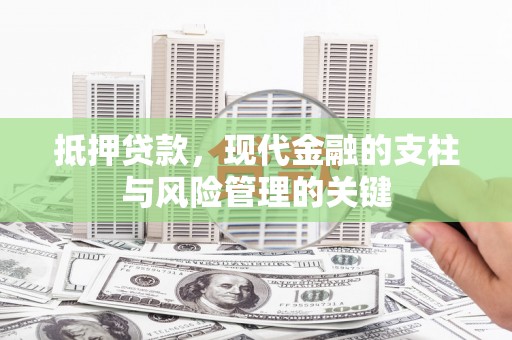 安乡抵押贷款，现代金融的支柱与风险管理的关键