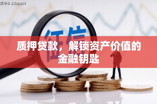 安乡质押贷款，解锁资产价值的金融钥匙