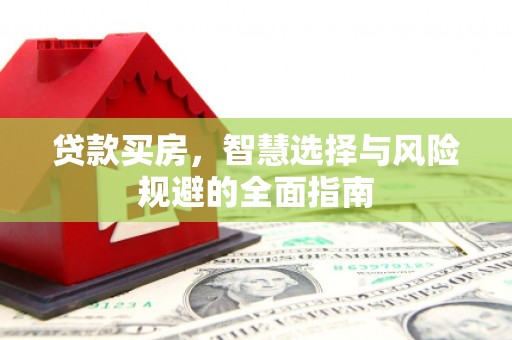安乡贷款买房，智慧选择与风险规避的全面指南