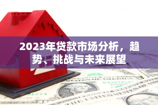 安乡2023年贷款市场分析，趋势、挑战与未来展望