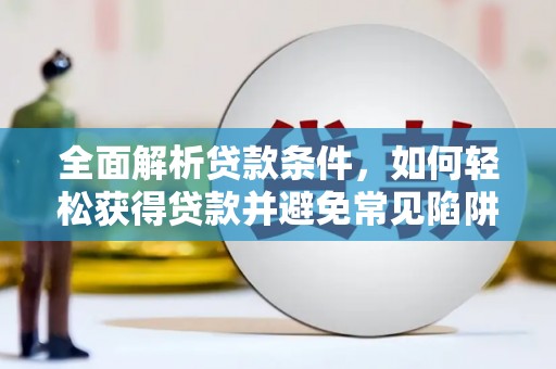安乡全面解析贷款条件，如何轻松获得贷款并避免常见陷阱