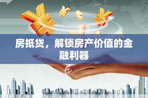 安乡房抵贷，解锁房产价值的金融利器