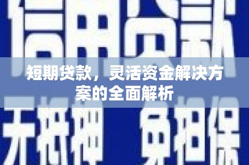 安乡短期贷款，灵活资金解决方案的全面解析