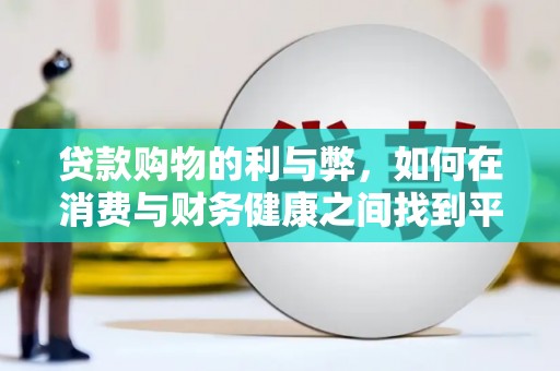 安乡贷款购物的利与弊，如何在消费与财务健康之间找到平衡