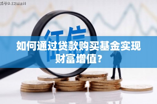 安乡如何通过贷款购买基金实现财富增值？