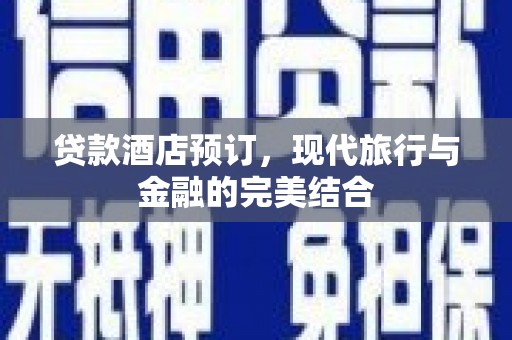 安乡贷款酒店预订，现代旅行与金融的完美结合