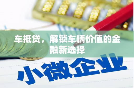安乡车抵贷，解锁车辆价值的金融新选择