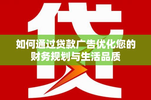 安乡如何通过贷款广告优化您的财务规划与生活品质