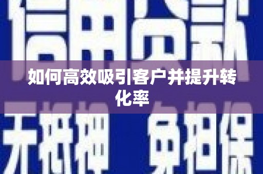 安乡如何高效吸引客户并提升转化率