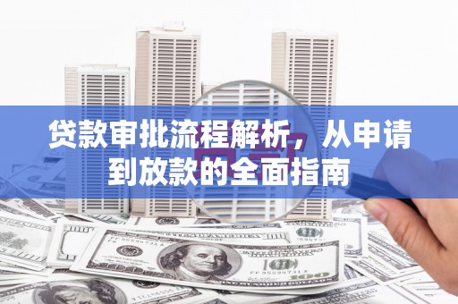 安乡贷款审批流程解析，从申请到放款的全面指南