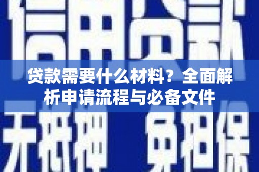 安乡贷款需要什么材料？全面解析申请流程与必备文件