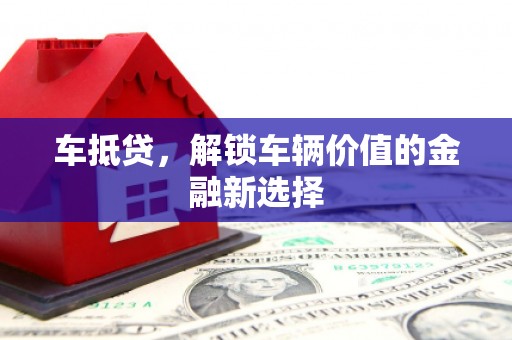 安乡车抵贷，解锁车辆价值的金融新选择