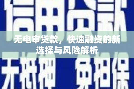 安乡无电审贷款，快速融资的新选择与风险解析