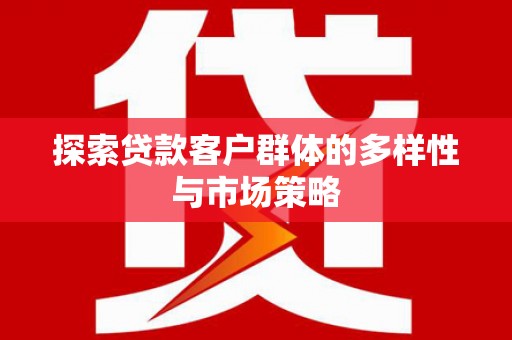 安乡探索贷款客户群体的多样性与市场策略