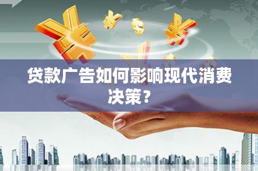 安乡贷款广告如何影响现代消费决策？