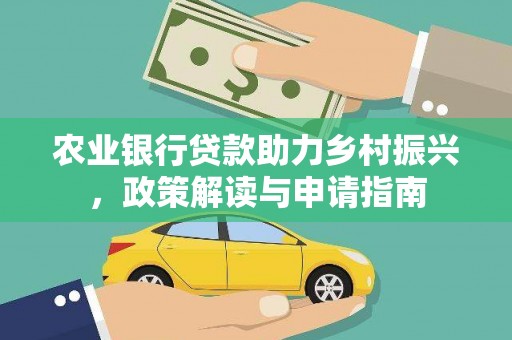 安乡农业银行贷款助力乡村振兴，政策解读与申请指南