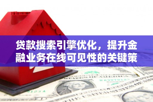 安乡贷款搜索引擎优化，提升金融业务在线可见性的关键策略