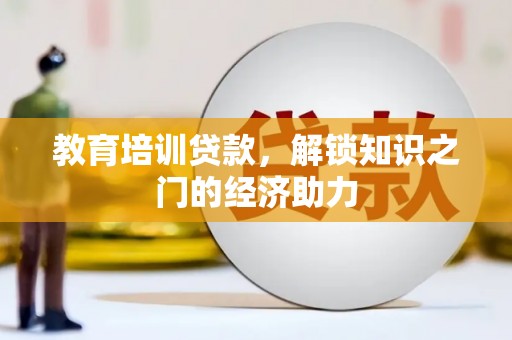安乡教育培训贷款，解锁知识之门的经济助力
