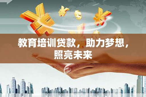 安乡教育培训贷款，助力梦想，照亮未来
