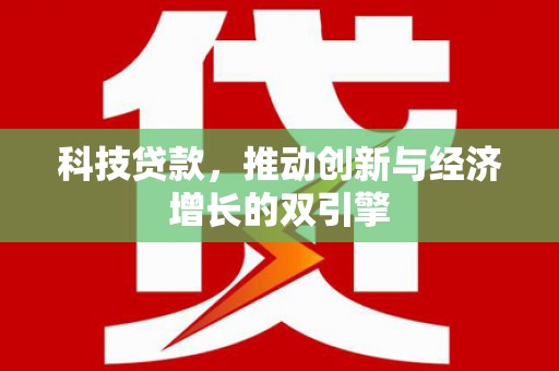 安乡科技贷款，推动创新与经济增长的双引擎