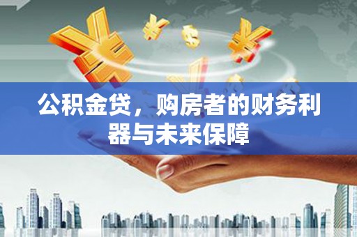 安乡公积金贷，购房者的财务利器与未来保障
