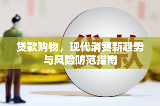 安乡贷款购物，现代消费新趋势与风险防范指南