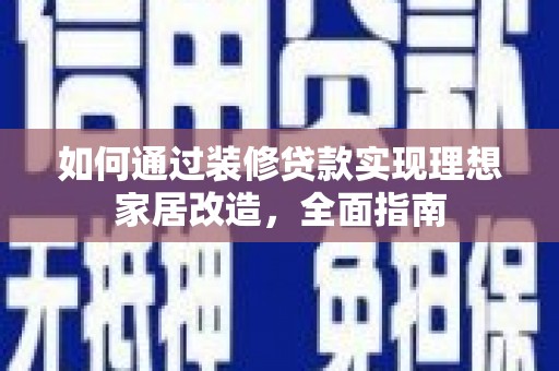 安乡如何通过装修贷款实现理想家居改造，全面指南