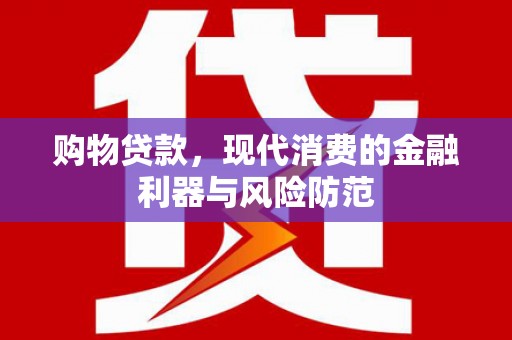 安乡购物贷款，现代消费的金融利器与风险防范