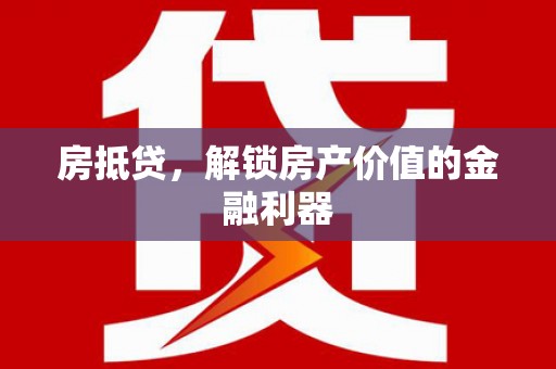 安乡房抵贷，解锁房产价值的金融利器