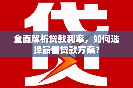 安乡全面解析贷款利率，如何选择最佳贷款方案？