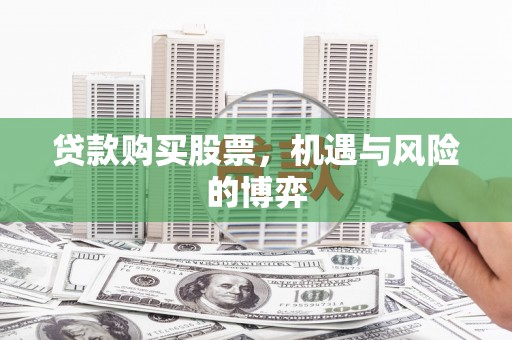 安乡贷款购买股票，机遇与风险的博弈