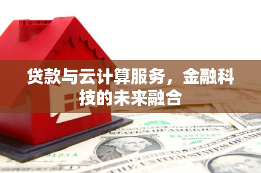 安乡贷款与云计算服务，金融科技的未来融合