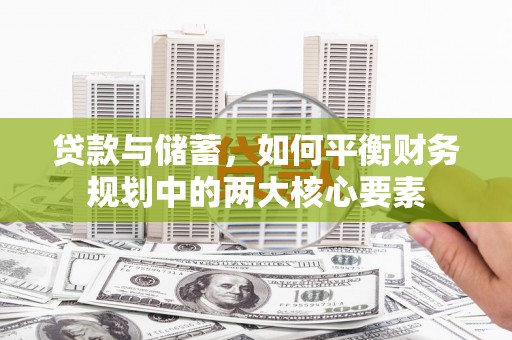 安乡贷款与储蓄，如何平衡财务规划中的两大核心要素