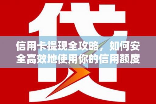 安乡信用卡提现全攻略，如何安全高效地使用你的信用额度