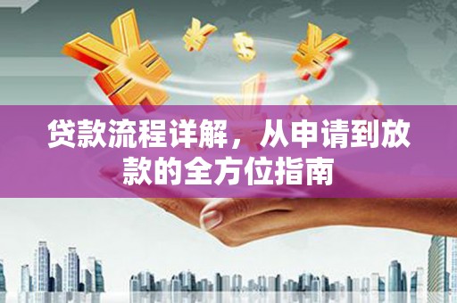 安乡贷款流程详解，从申请到放款的全方位指南