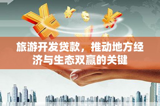 安乡旅游开发贷款，推动地方经济与生态双赢的关键