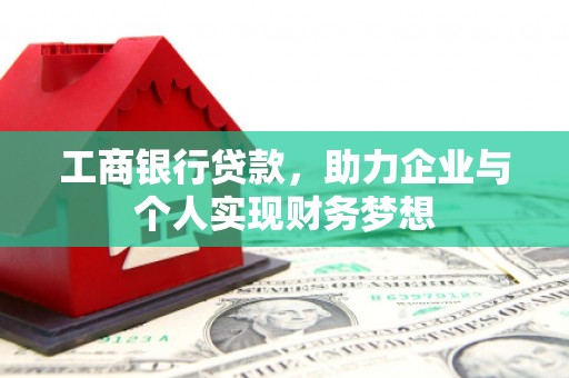 安乡工商银行贷款，助力企业与个人实现财务梦想