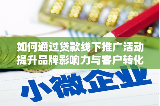 安乡如何通过贷款线下推广活动提升品牌影响力与客户转化率
