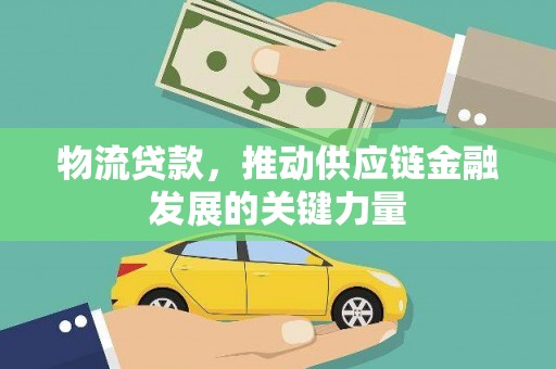 安乡物流贷款，推动供应链金融发展的关键力量