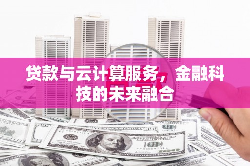 安乡贷款与云计算服务，金融科技的未来融合