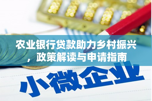 安乡农业银行贷款助力乡村振兴，政策解读与申请指南